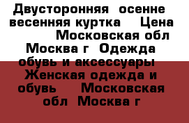 Двусторонняя  осенне- весенняя куртка. › Цена ­ 1 000 - Московская обл., Москва г. Одежда, обувь и аксессуары » Женская одежда и обувь   . Московская обл.,Москва г.